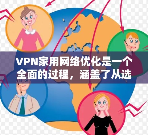 VPN家用网络优化是一个全面的过程，涵盖了从选择到维护多个步骤。以下是对 VPN 家用网络优化的详细指南