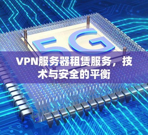 VPN服务器租赁服务，技术与安全的平衡