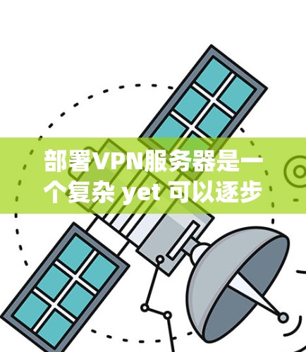 部署VPN服务器是一个复杂 yet 可以逐步实现的过程，下面是详细的步骤指南