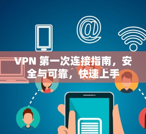 VPN 第一次连接指南，安全与可靠，快速上手