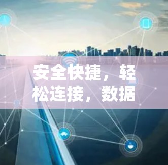 安全快捷，轻松连接，数据安全，无风险