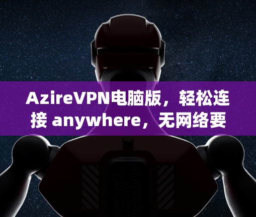 AzireVPN电脑版，轻松连接 anywhere，无网络要求