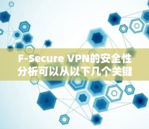 F-Secure VPN的安全性分析可以从以下几个关键方面进行评估