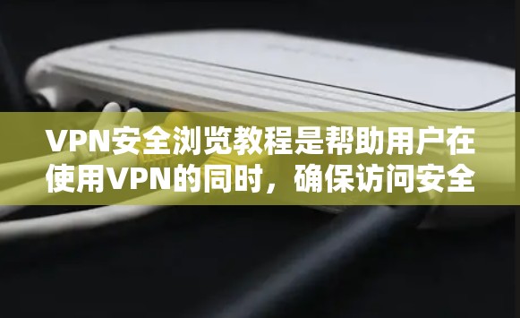 VPN安全浏览教程是帮助用户在使用VPN的同时，确保访问安全性和隐私的步骤。以下是一个结构清晰、内容详实的教程