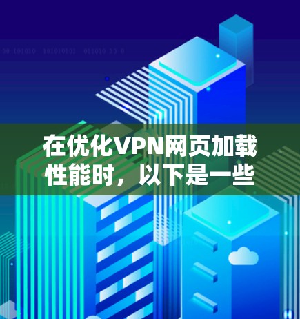 在优化VPN网页加载性能时，以下是一些关键步骤和建议