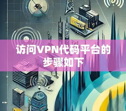 访问VPN代码平台的步骤如下