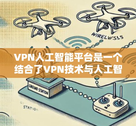 VPN人工智能平台是一个结合了VPN技术与人工智能的创新概念，旨在提升VPN的安全性、优化用户体验和提高效率。以下是对该主题的逐步解释和总结