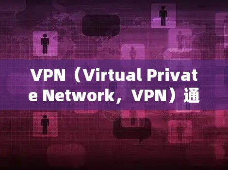 VPN（Virtual Private Network，VPN）通过加密技术保护用户数据和流量，避免被他人窃取或攻击。以下是优化VPN无线网络的具体步骤和建议