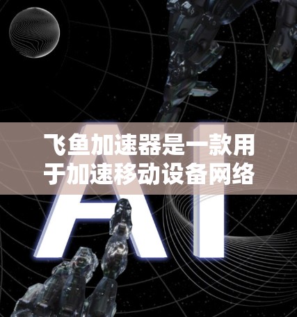 飞鱼加速器是一款用于加速移动设备网络连接的软件，通常用于提升数据传输速度。如果您计划在海外访问飞鱼加速器，以下是一些关键点需要考虑的因素
