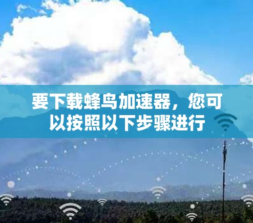 要下载蜂鸟加速器，您可以按照以下步骤进行