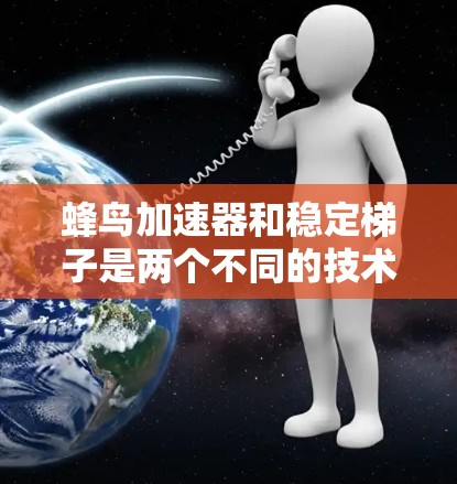 蜂鸟加速器和稳定梯子是两个不同的技术领域，虽然它们在某些方面有相似之处，但它们的应用和原理有所不同。以下是对这两个技术的详细介绍