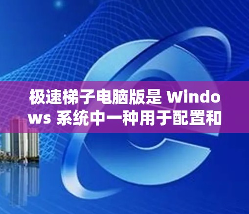 极速梯子电脑版是 Windows 系统中一种用于配置和优化电脑设置的高级工具，旨在提高工作效率和减少出错。它整合了丰富的配置选项，并提供更智能的设置管理方式。以下是其主要功能和使用指南