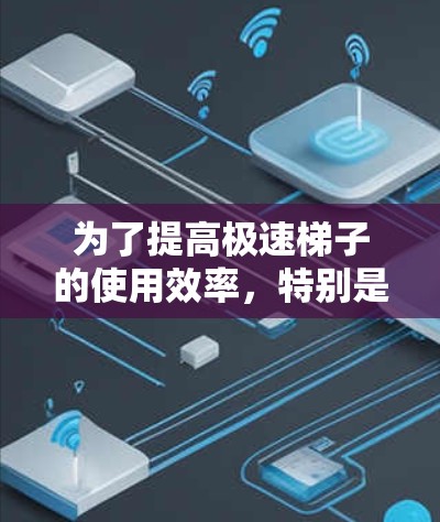 为了提高极速梯子的使用效率，特别是快速找到所需层级，可以采用以下方法