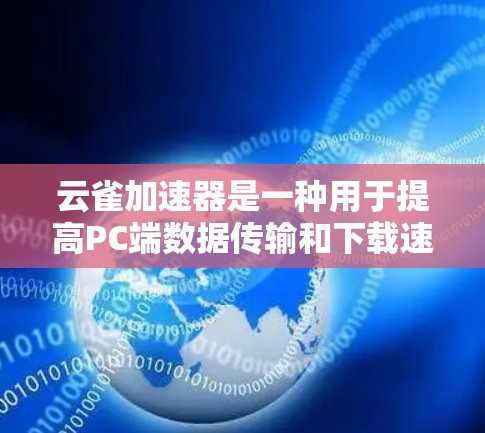 云雀加速器是一种用于提高PC端数据传输和下载速度的工具，通常与云服务（如AWS、Azure等）或特定应用的上传下载相关。以下是对云雀加速器PC端的详细说明