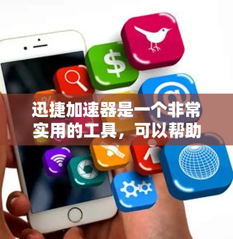 迅捷加速器是一个非常实用的工具，可以帮助您更快地下载和访问在线内容。以下是使用迅捷加速器的详细步骤