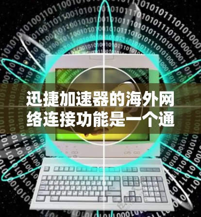 迅捷加速器的海外网络连接功能是一个通过连接到其他国家的网络设备来增强网络连接的选项。以下是详细的步骤指南