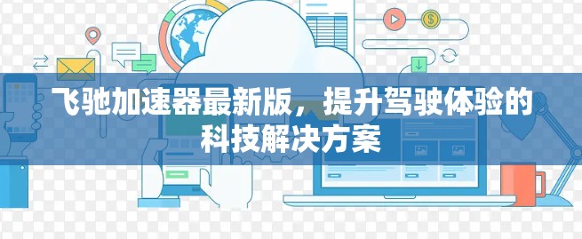 飞驰加速器最新版，提升驾驶体验的科技解决方案