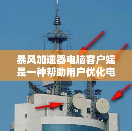 暴风加速器电脑客户端是一种帮助用户优化电脑性能、清理垃圾文件和减少系统占用的应用。以下是关于暴风加速器的详细介绍