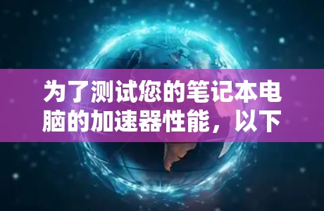 为了测试您的笔记本电脑的加速器性能，以下是一个有条理的步骤指南