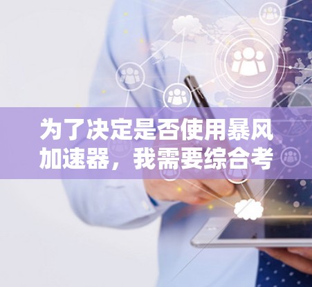为了决定是否使用暴风加速器，我需要综合考虑以下几个方面