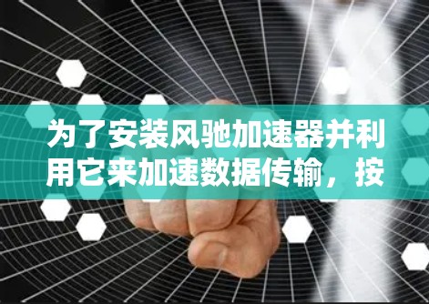 为了安装风驰加速器并利用它来加速数据传输，按照以下步骤操作