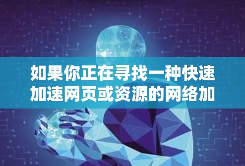 如果你正在寻找一种快速加速网页或资源的网络加速工具，极速云加速器是一个非常合适的选择。它能够通过互联网提供更快的连接和加速服务，帮助你节省时间，提升工作效率