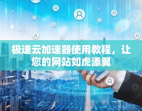 极速云加速器使用教程，让您的网站如虎添翼