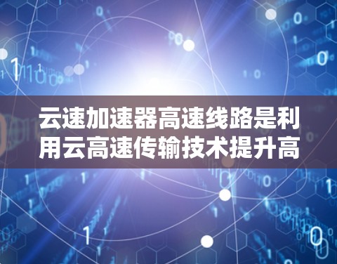 云速加速器高速线路是利用云高速传输技术提升高速铁路、公路、航空等交通工具数据传输效率的创新技术。以下是对该主题的详细总结和分析