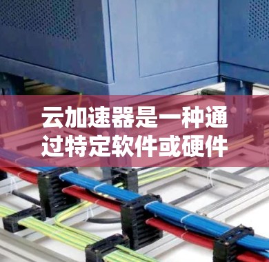 云加速器是一种通过特定软件或硬件连接本地网络资源到云端设备以提升连接速度的技术。它通过以下方式工作