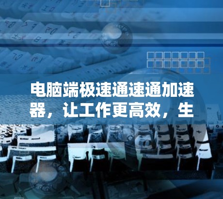 电脑端极速通速通加速器，让工作更高效，生活更流畅