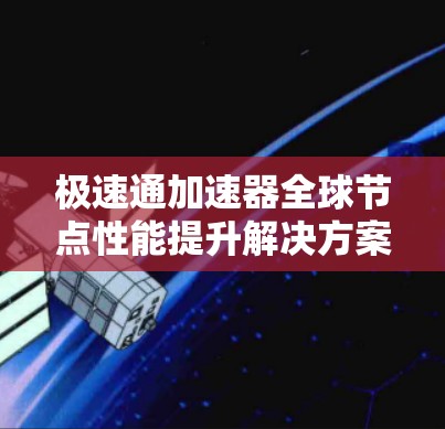 极速通加速器全球节点性能提升解决方案