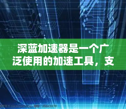 深蓝加速器是一个广泛使用的加速工具，支持多种格式和平台，包括Windows、MacOS、Linux等。如果你正在寻找一个适合PC使用的加速器版本，以下是一些推荐