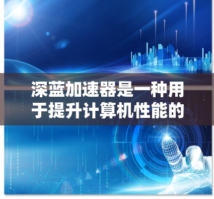 深蓝加速器是一种用于提升计算机性能的工具，通常用于软件优化和加速网络下载。以下是针对不同用户需求的推荐，涵盖软件加速器和硬件加速器