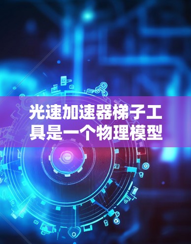 光速加速器梯子工具是一个物理模型，用于模拟光在不同介质中的传播，展示光的折射、反射、透射等现象，并验证光速加速度的相关理论。以下是对其核心概念和功能的详细描述
