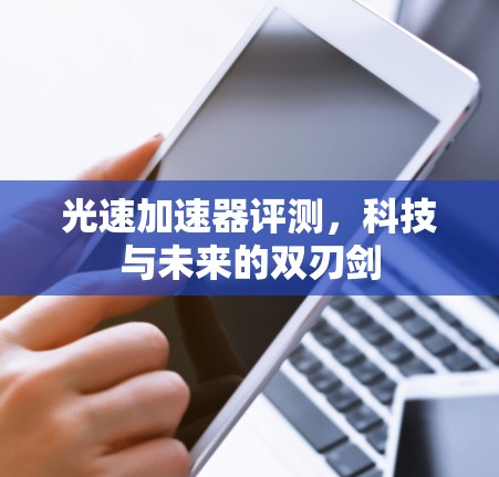 光速加速器评测，科技与未来的双刃剑