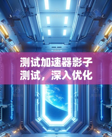 测试加速器影子测试，深入优化网络性能的全新解决方案