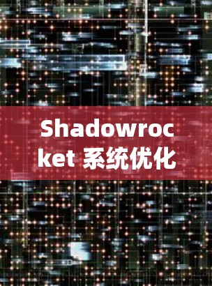 Shadowrocket 系统优化教程，让游戏运行更流畅的必备工具！