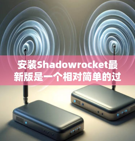 安装Shadowrocket最新版是一个相对简单的过程，但为了确保安全和正确性，建议按照以下步骤操作