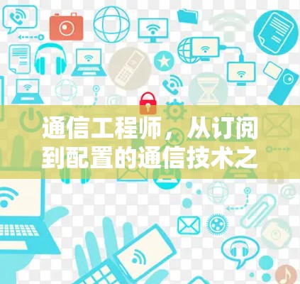 通信工程师，从订阅到配置的通信技术之旅