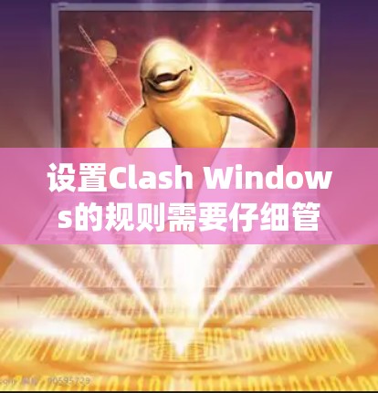 设置Clash Windows的规则需要仔细管理和调整，以适应游戏的需求和系统限制。以下是一步步的指南