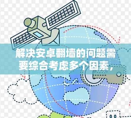 解决安卓翻墙的问题需要综合考虑多个因素，包括网络连接的稳定性、手机的网络设置、缓存文件的清除、工具的使用以及设备的配置。以下是一步步的解决方案