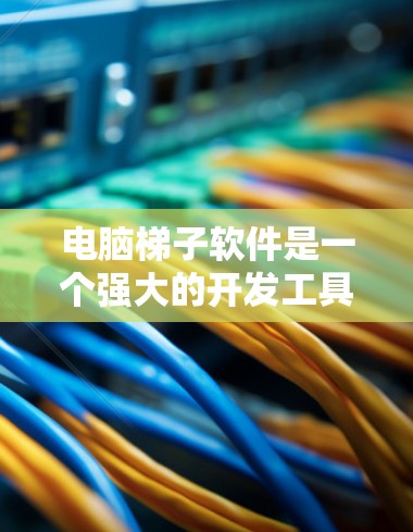 电脑梯子软件是一个强大的开发工具，用于构建微控制器控制软件。以下是下载电脑梯子软件的步骤和建议