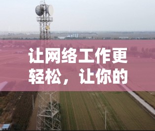 让网络工作更轻松，让你的电脑更快更强！