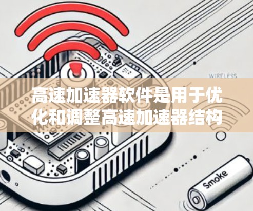 高速加速器软件是用于优化和调整高速加速器结构设计的系统，主要用于提升车辆的加速和刹车性能。以下是该领域的详细分析