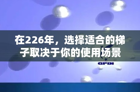 在226年，选择适合的梯子取决于你的使用场景和预算。以下是一些考虑因素和建议