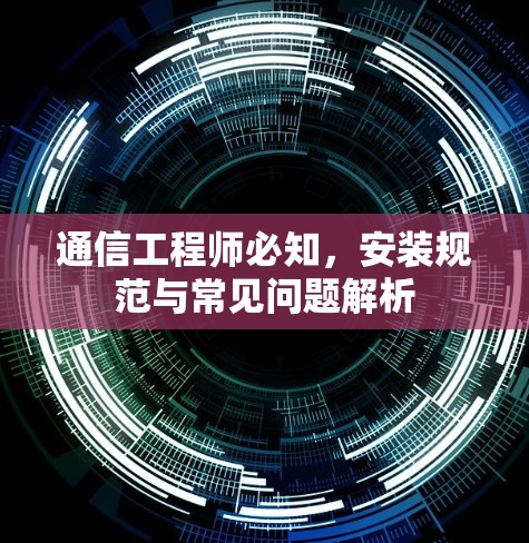 通信工程师必知，安装规范与常见问题解析