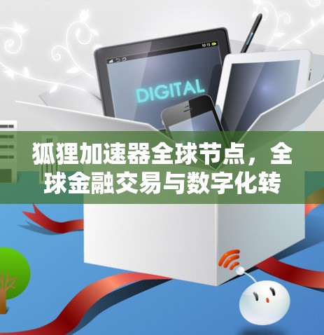 狐狸加速器全球节点，全球金融交易与数字化转型的创新解决方案