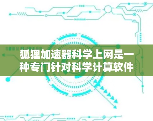 狐狸加速器科学上网是一种专门针对科学计算软件的加速工具，旨在提升用户在科学计算环境中的性能和效率。以下是对该工具的详细分析和总结
