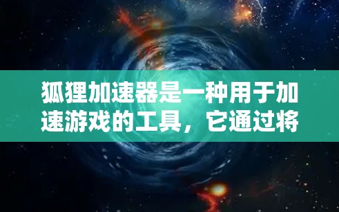狐狸加速器是一种用于加速游戏的工具，它通过将游戏连接到云端进行加速，从而提升游戏的运行速度。以下是对狐狸加速器稳定体验的详细分析和解决方法