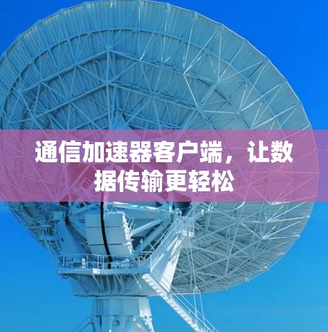 通信加速器客户端，让数据传输更轻松